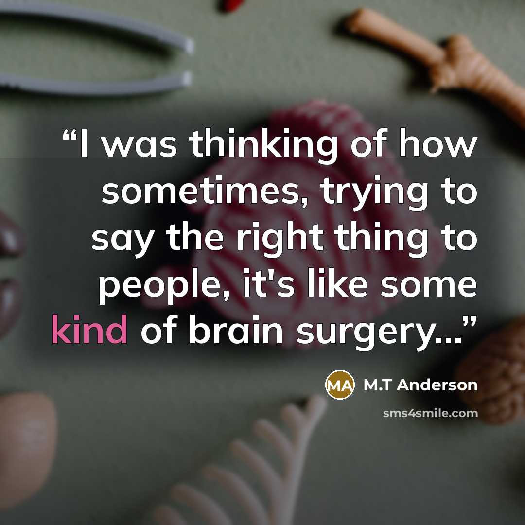 “I was thinking of how sometimes, trying to say the right thing to people, it's like some kind of brain surgery...” quote by M.T Anderson