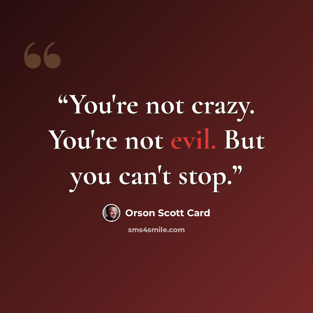 “You're not crazy. You're not evil. But you can't stop.” quote by Orson Scott Card