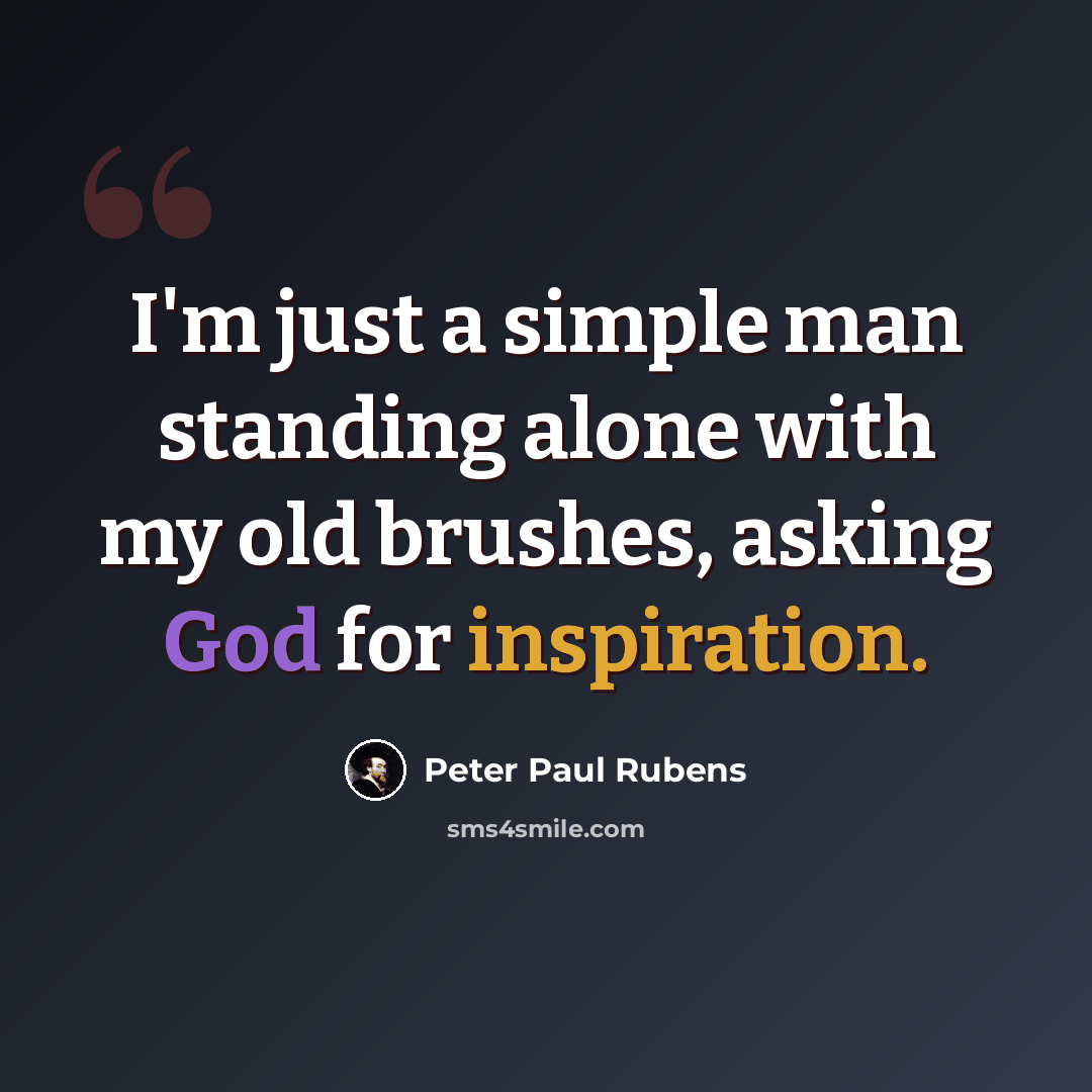 “I'm just a simple man standing alone with my old brushes, asking God for inspiration.” quote by Peter Paul Rubens