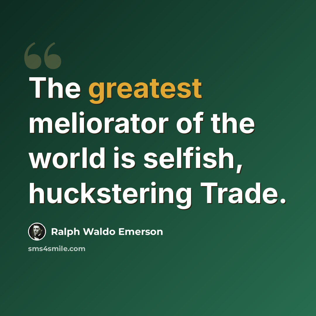 “The greatest meliorator of the world is selfish, huckstering Trade.” quote by Ralph Waldo Emerson