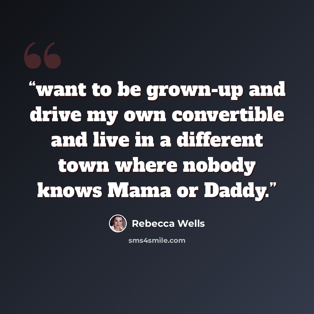 “want to be grown-up and drive my own convertible and live in a different town where nobody knows Mama or Daddy.” quote by Rebecca Wells