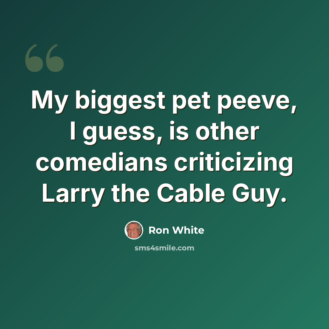 “My biggest pet peeve, I guess, is other comedians criticizing Larry the Cable Guy.” quote by Ron White