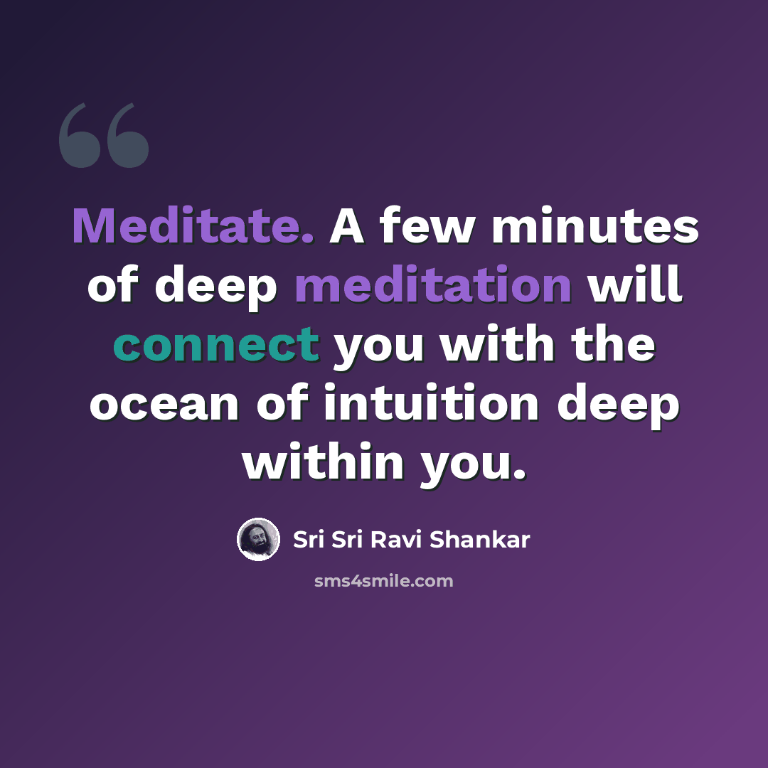 “Meditate. A few minutes of deep meditation will connect you with the ocean of intuition deep within you.” quote by Sri Sri Ravi Shankar