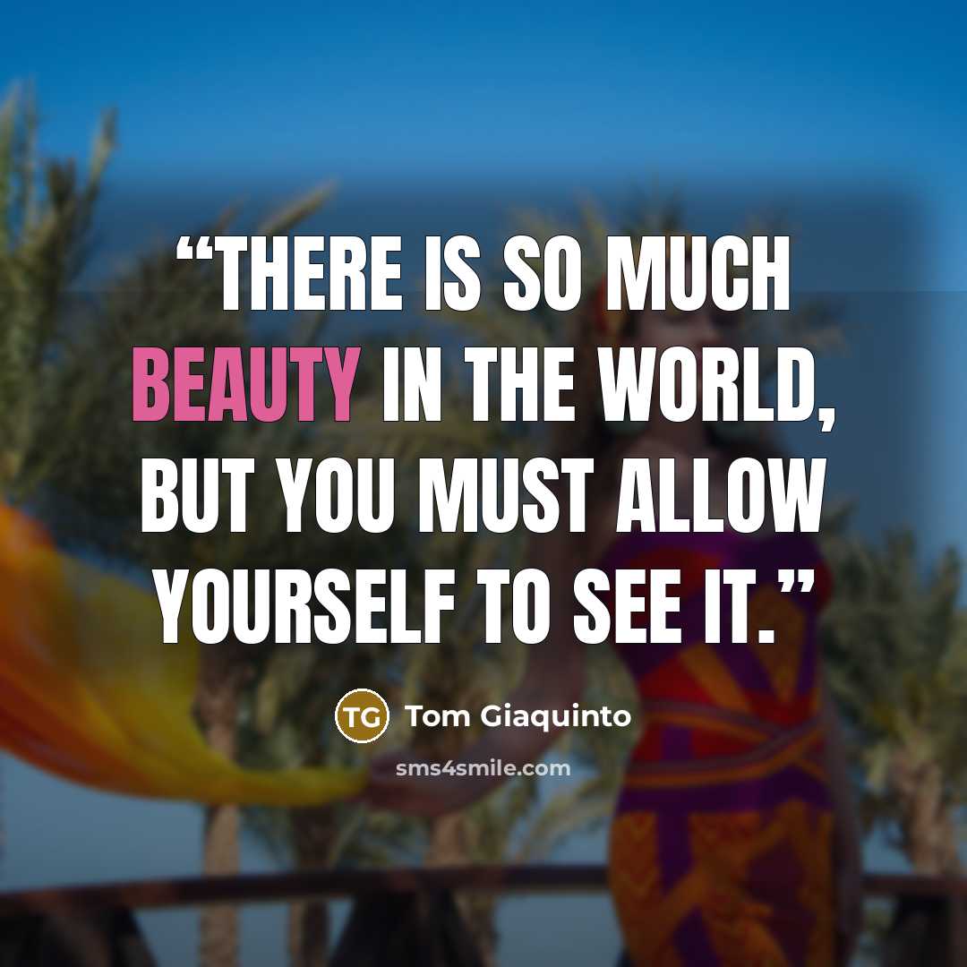 “There is so much beauty in the world, but you must allow yourself to see it.” quote by Tom Giaquinto