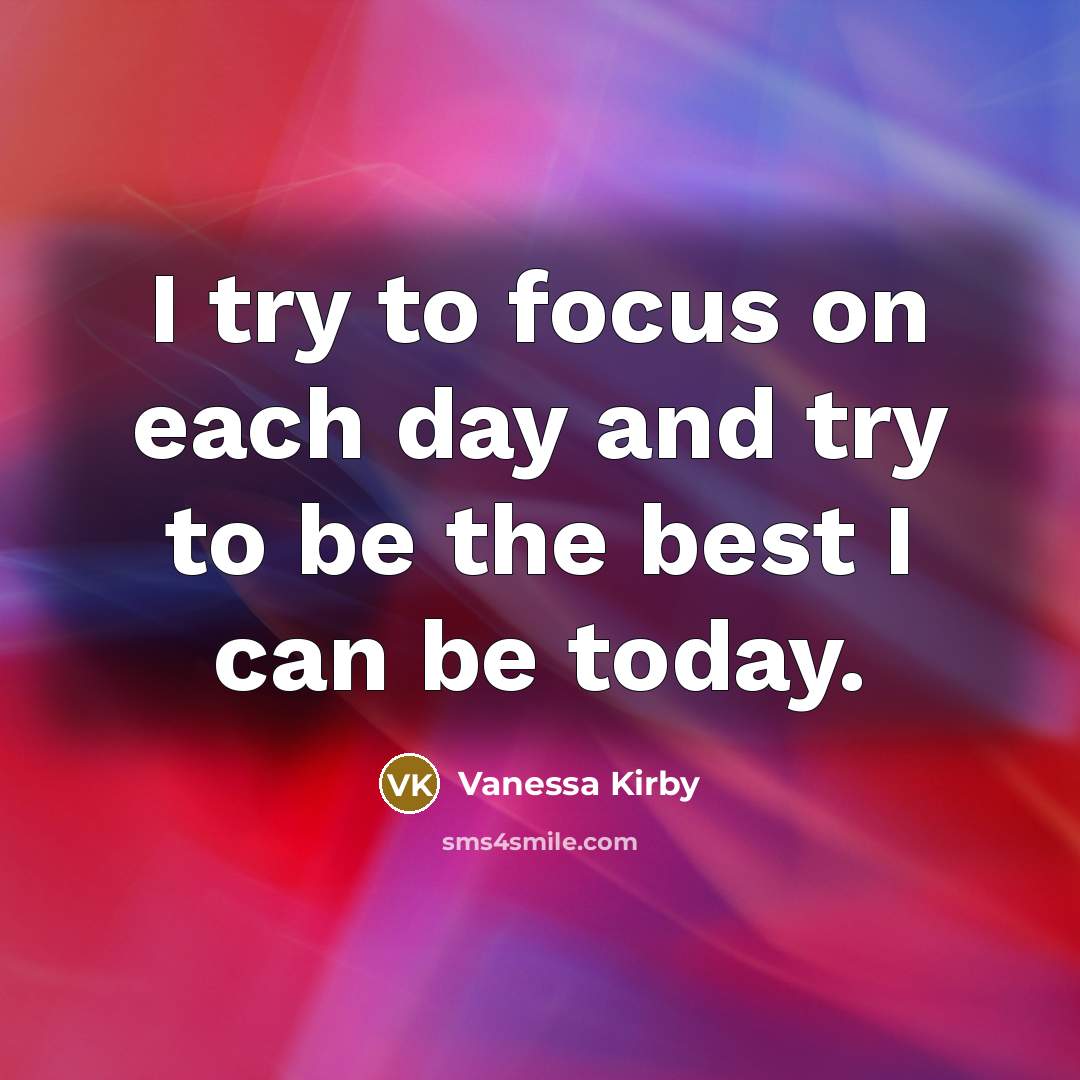 “I try to focus on each day and try to be the best I can be today.” quote by Vanessa Kirby