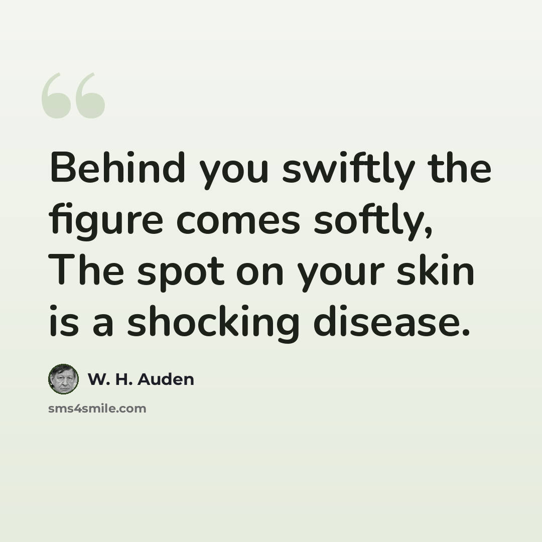 “Behind you swiftly the figure comes softly, The spot on your skin is a shocking disease.” quote by W. H. Auden