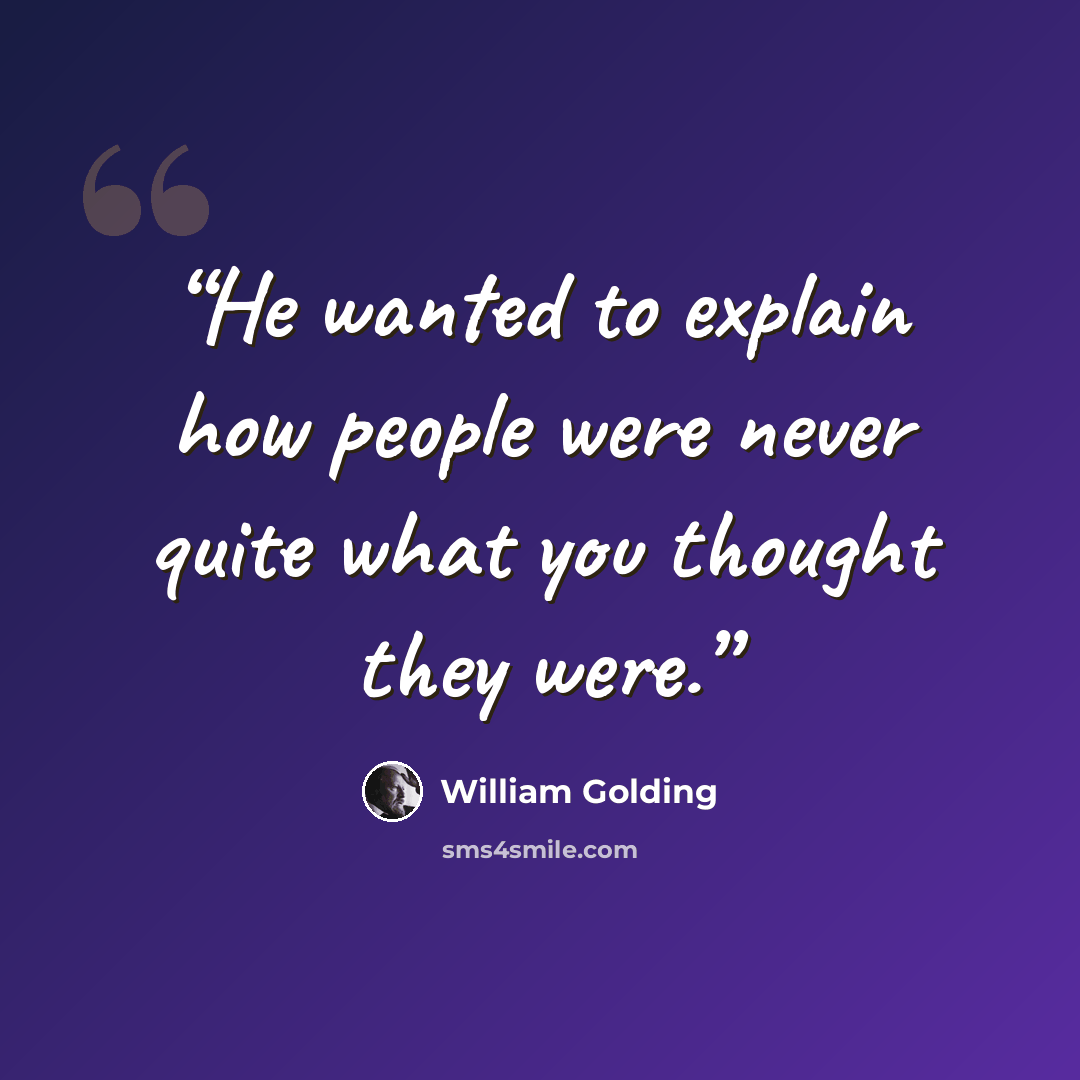 “He wanted to explain how people were never quite what you thought they were.” quote by William Golding