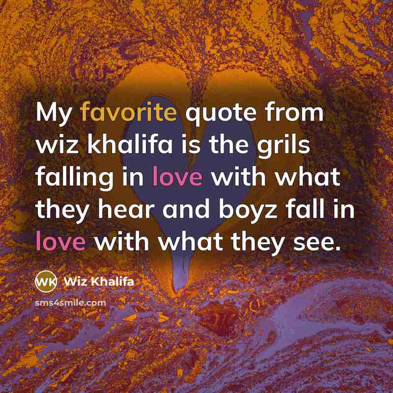 “My favorite quote from wiz khalifa is the grils falling in love with what they hear and boyz fall in love with what they see.” quote by Wiz Khalifa