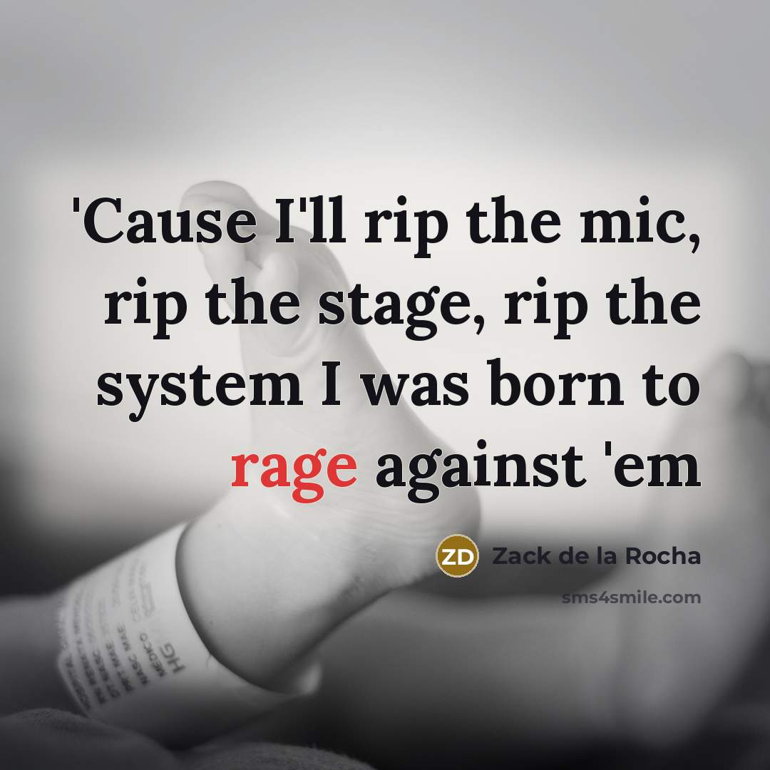 “'Cause I'll rip the mic, rip the stage, rip the system I was born to rage against 'em” quote by Zack de la Rocha