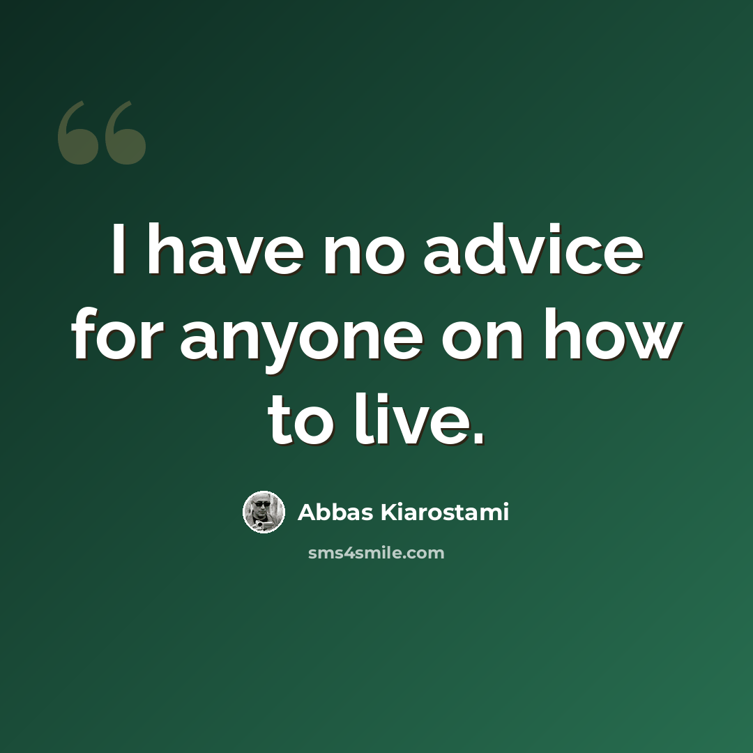 “I have no advice for anyone on how to live.” quote by Abbas Kiarostami