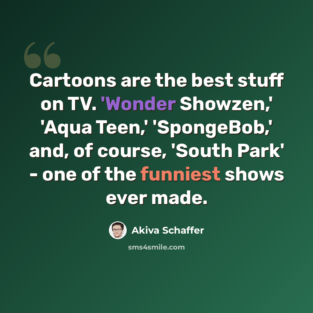 “Cartoons are the best stuff on TV. 'Wonder Showzen,' 'Aqua Teen,' 'SpongeBob,' and, of course, 'South Park' - one of the funniest shows ever made.” quote by Akiva Schaffer