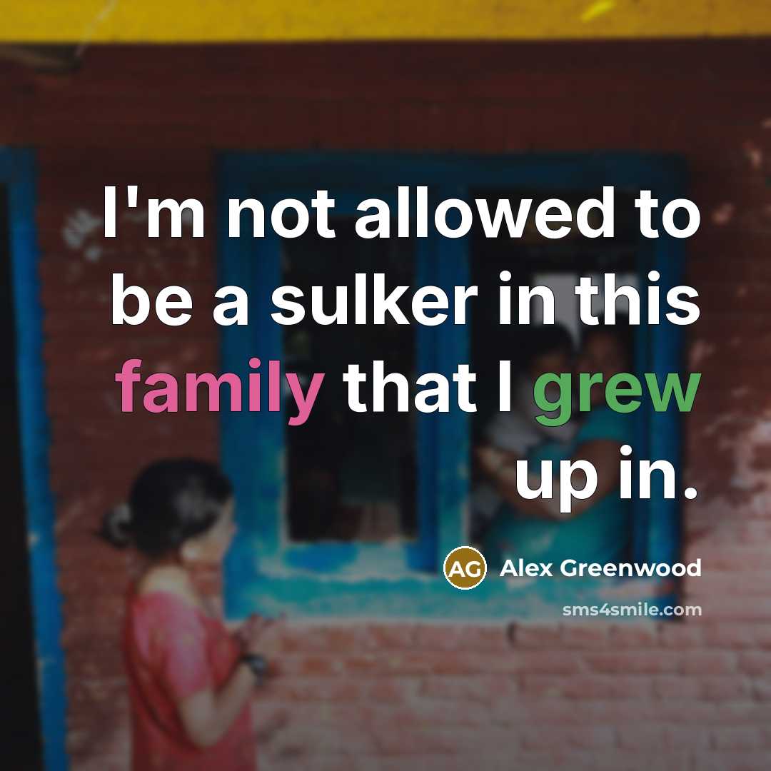 “I'm not allowed to be a sulker in this family that I grew up in.” quote by Alex Greenwood