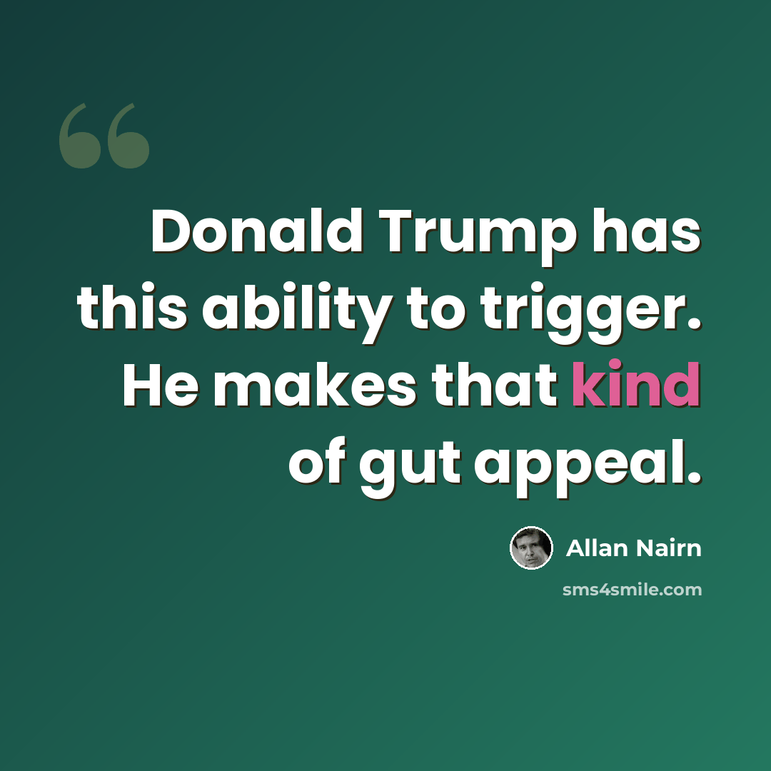 “Donald Trump has this ability to trigger. He makes that kind of gut appeal.” quote by Allan Nairn