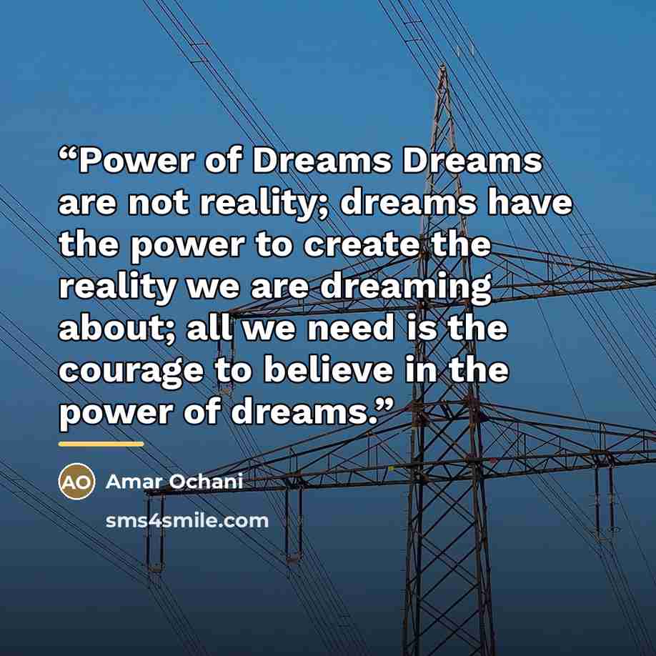 “Power of Dreams Dreams are not reality; dreams have the power to create the reality we are dreaming about; all we need is the courage to believe in the power of dreams.” quote by Amar Ochani