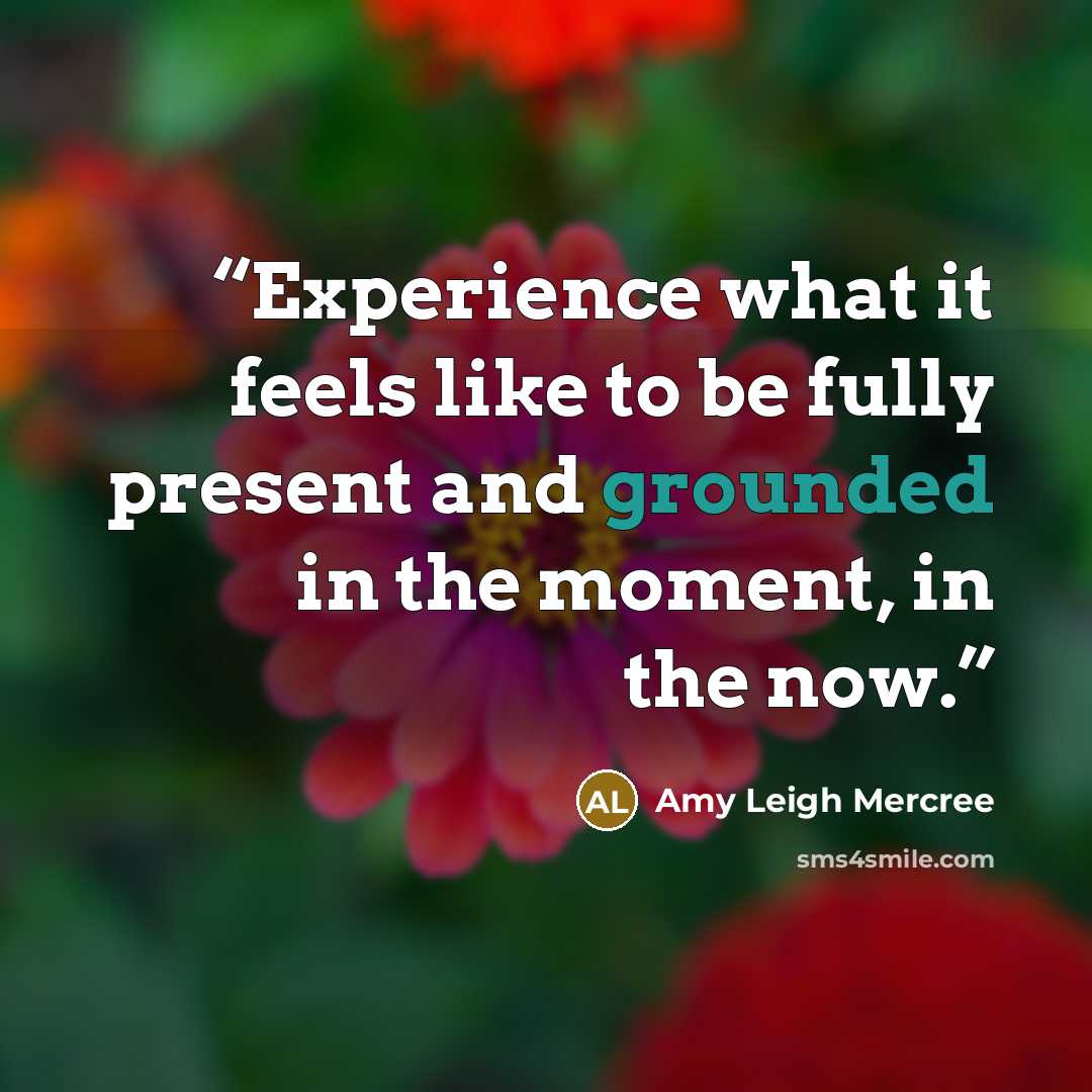 “Experience what it feels like to be fully present and grounded in the moment, in the now.” quote by Amy Leigh Mercree