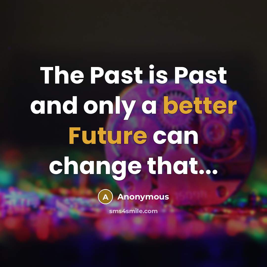“The Past is Past and only a better Future can change that...” quote by Anonymous
