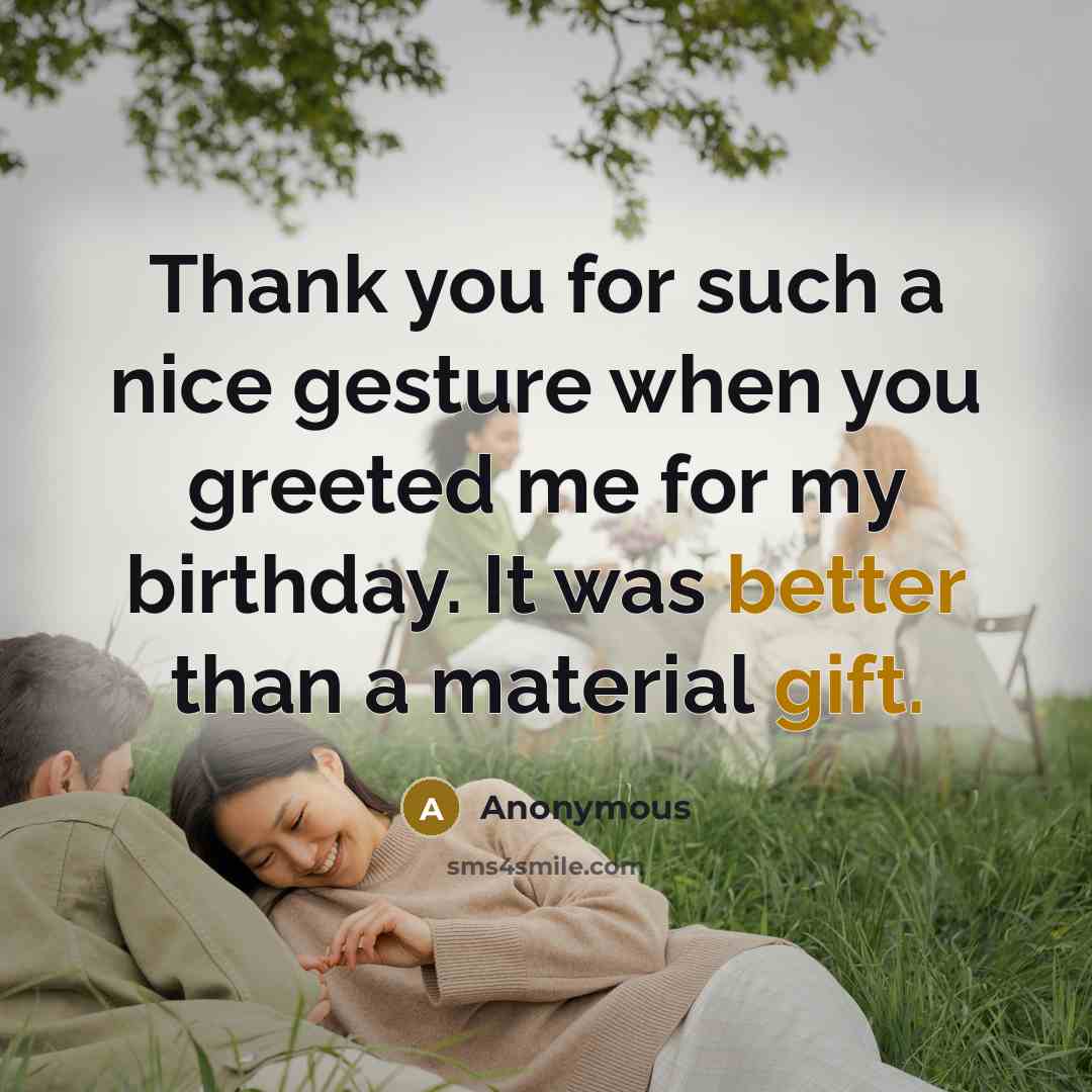 “Thank you for such a nice gesture when you greeted me for my birthday. It was better than a material gift.” quote by Anonymous