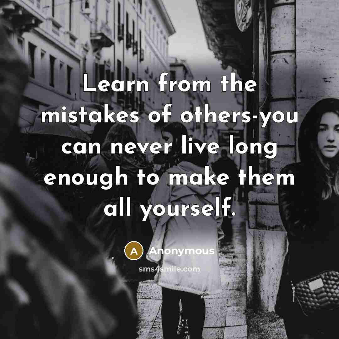“Learn from the mistakes of others-you can never live long enough to make them all yourself.” quote by Anonymous