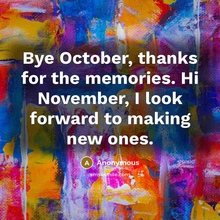 “Bye October, thanks for the memories. Hi November, I look forward to making new ones.” quote by Anonymous