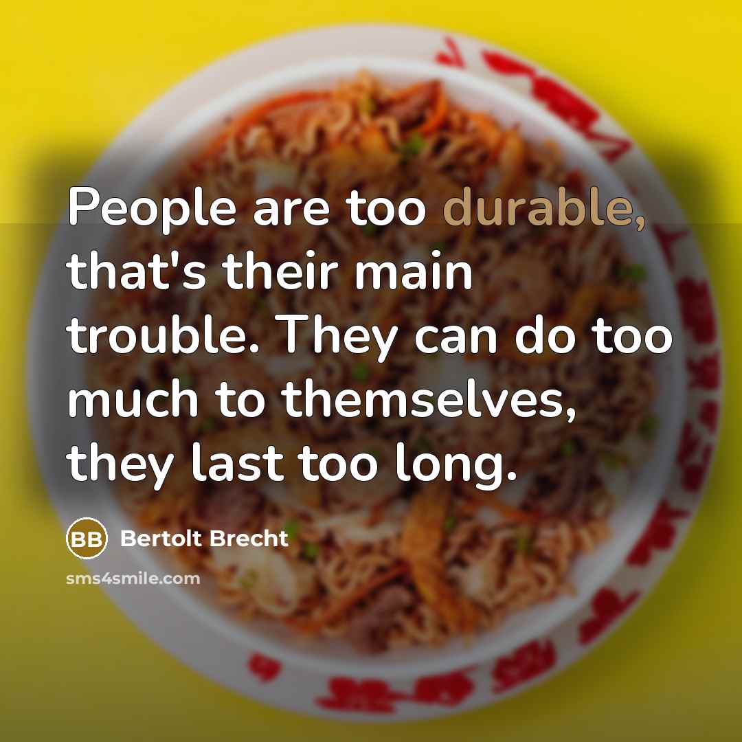 “People are too durable, that's their main trouble. They can do too much to themselves, they last too long.” quote by Bertolt Brecht