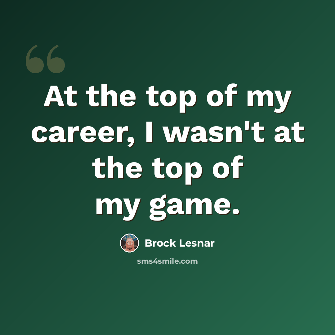 “At the top of my career, I wasn't at the top of my game.” quote by Brock Lesnar