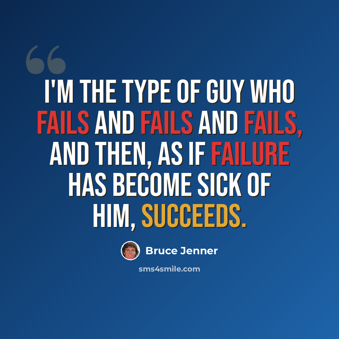 “I'm the type of guy who fails and fails and fails, and then, as if failure has become sick of him, succeeds.” quote by Bruce Jenner