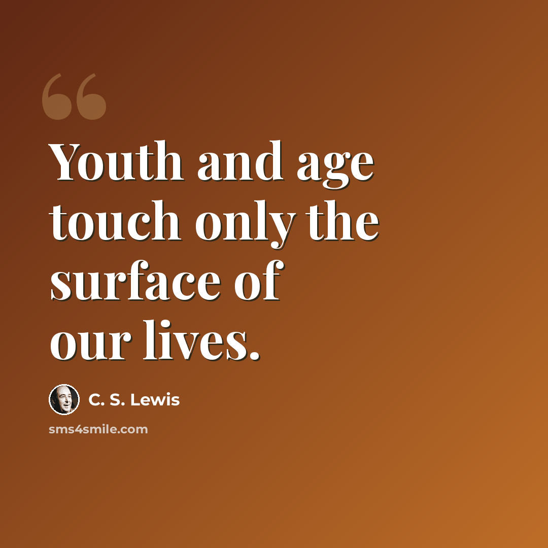 “Youth and age touch only the surface of our lives.” quote by C. S. Lewis