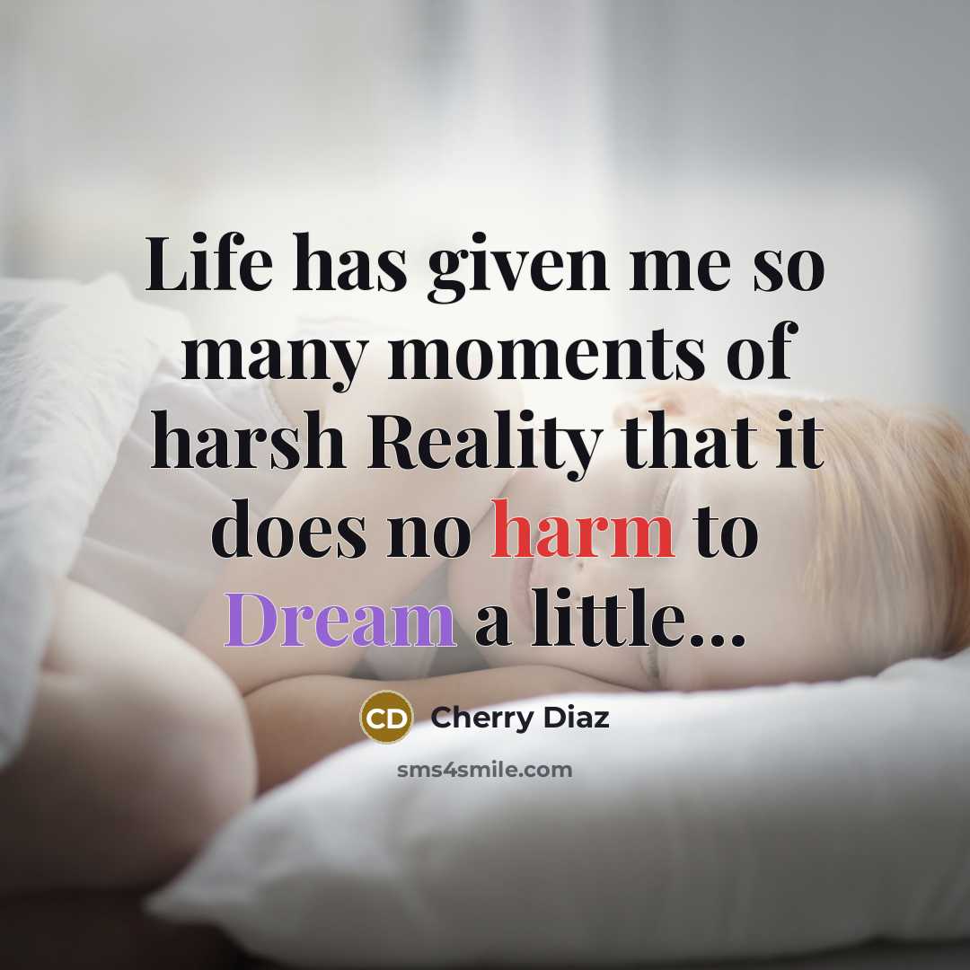 “Life has given me so many moments of harsh Reality that it does no harm to Dream a little…” quote by Cherry Diaz