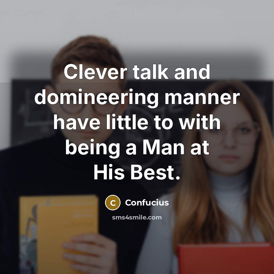 “Clever talk and domineering manner have little to with being a Man at His Best.” quote by Confucius