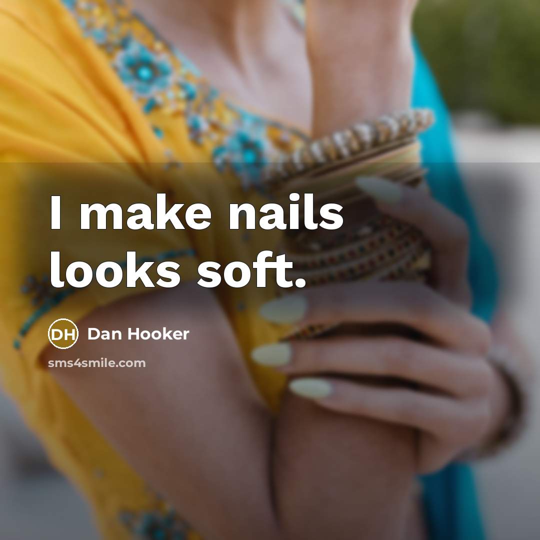 “I make nails looks soft.” quote by Dan Hooker
