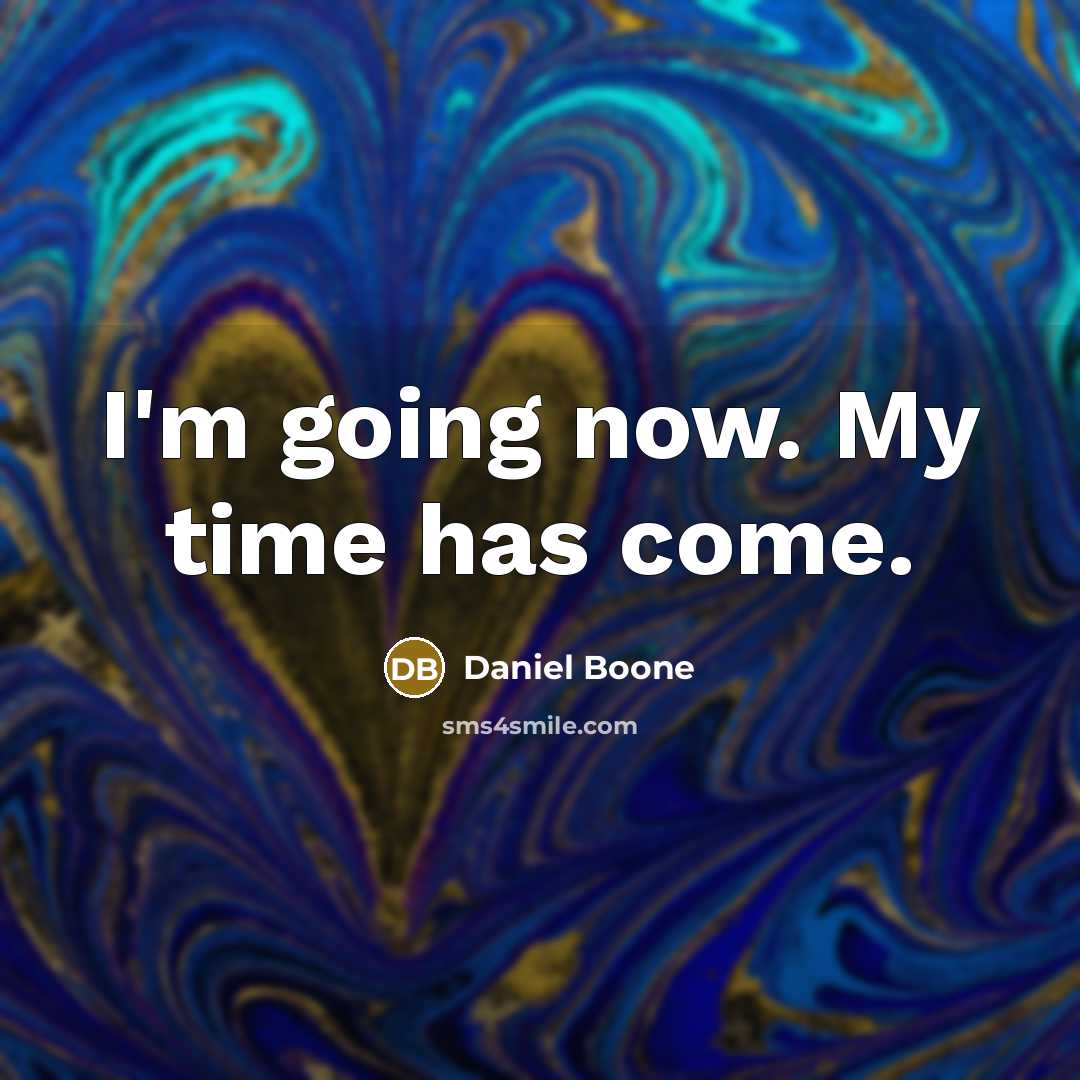 “I'm going now. My time has come.” quote by Daniel Boone