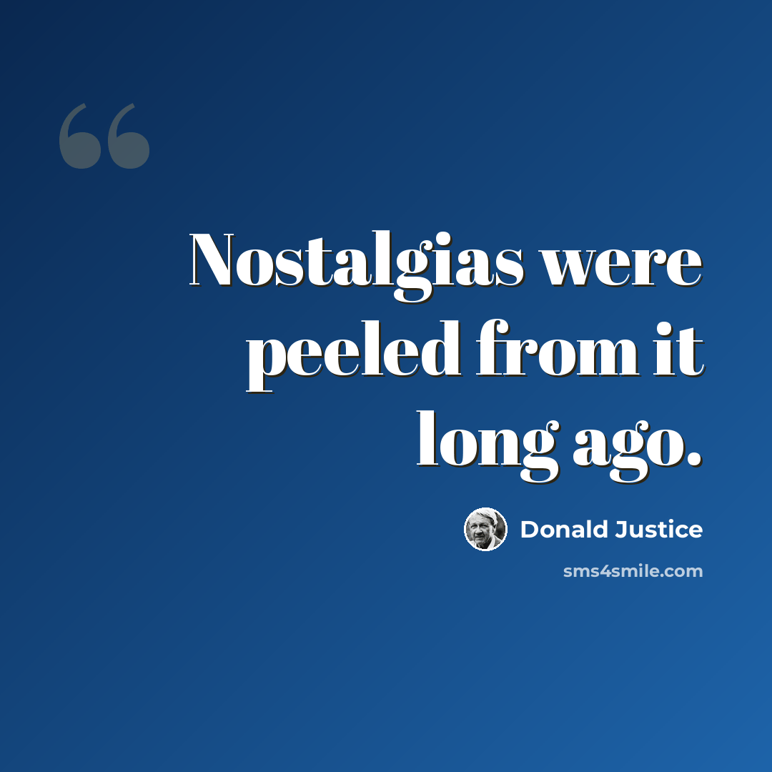 “Nostalgias were peeled from it long ago.” quote by Donald Justice
