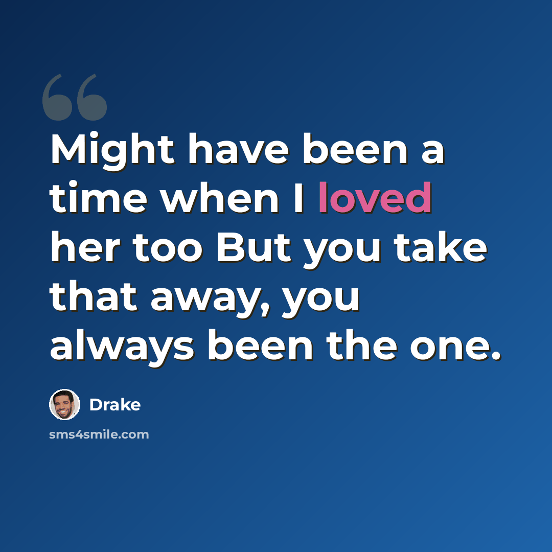 “Might have been a time when I loved her too But you take that away, you always been the one.” quote by Drake