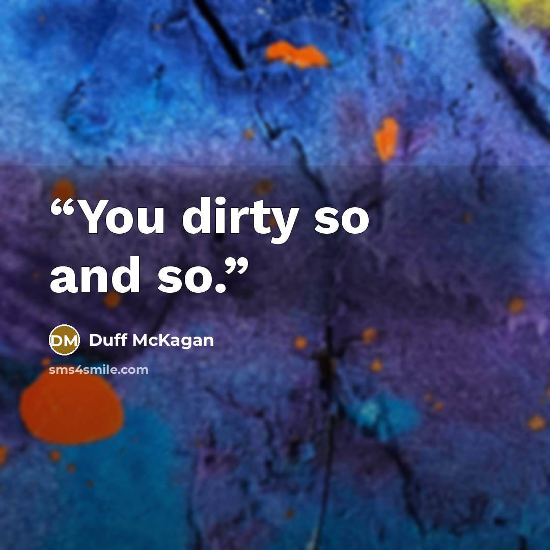 “You dirty so and so.” quote by Duff McKagan