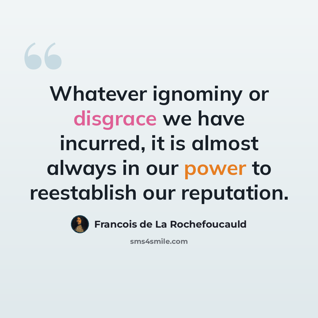 “Whatever ignominy or disgrace we have incurred, it is almost always in our power to reestablish our reputation.” quote by Francois de La Rochefoucauld
