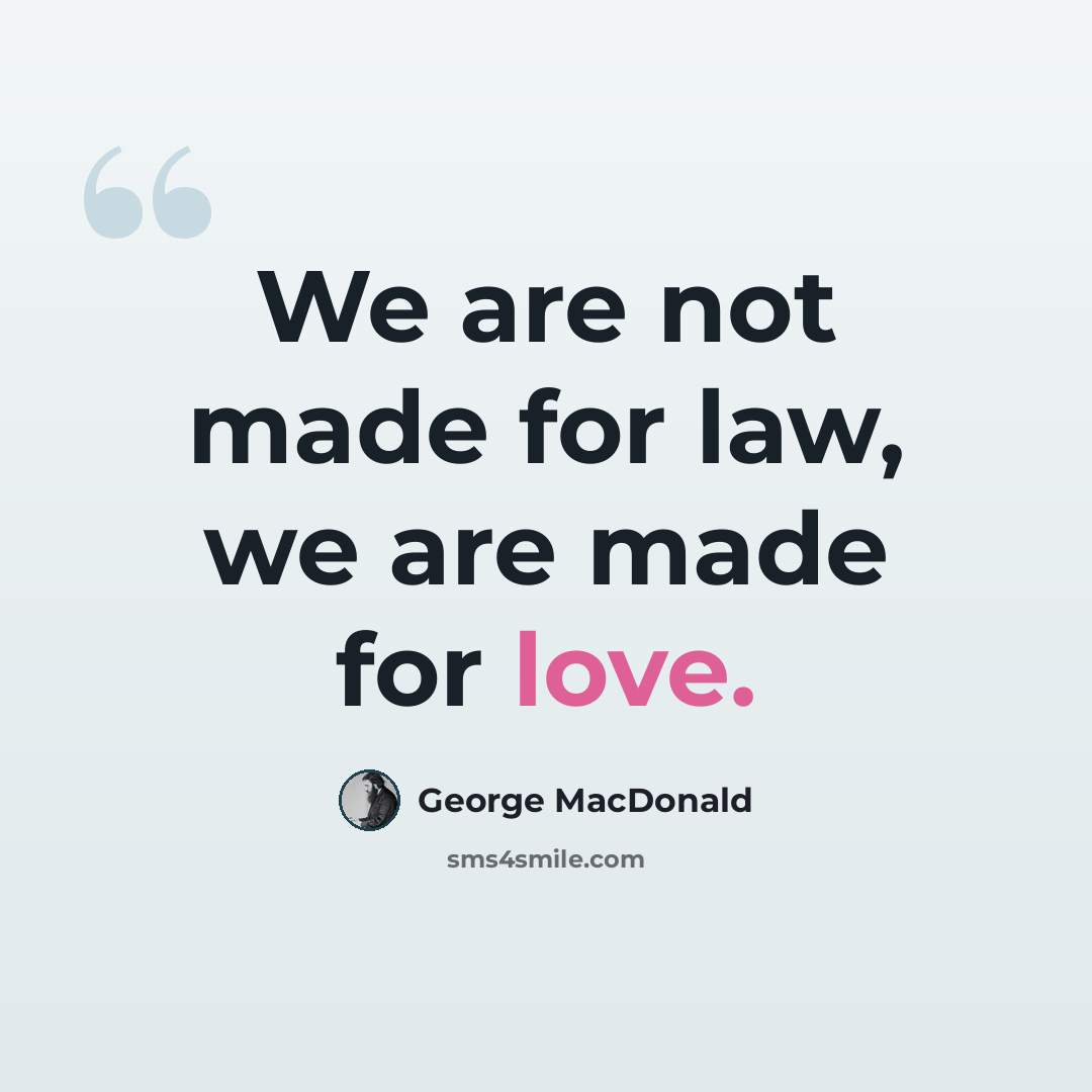 “We are not made for law, we are made for love.” quote by George MacDonald