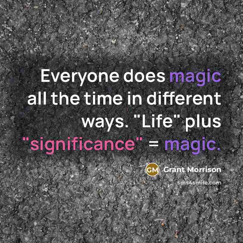 “Everyone does magic all the time in different ways. "Life" plus "significance" = magic.” quote by Grant Morrison
