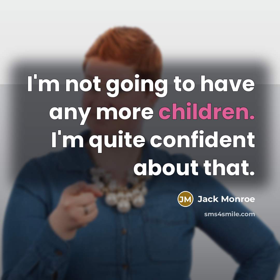 “I'm not going to have any more children. I'm quite confident about that.” quote by Jack Monroe