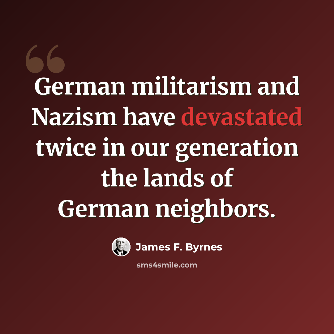 “German militarism and Nazism have devastated twice in our generation the lands of German neighbors.” quote by James F. Byrnes