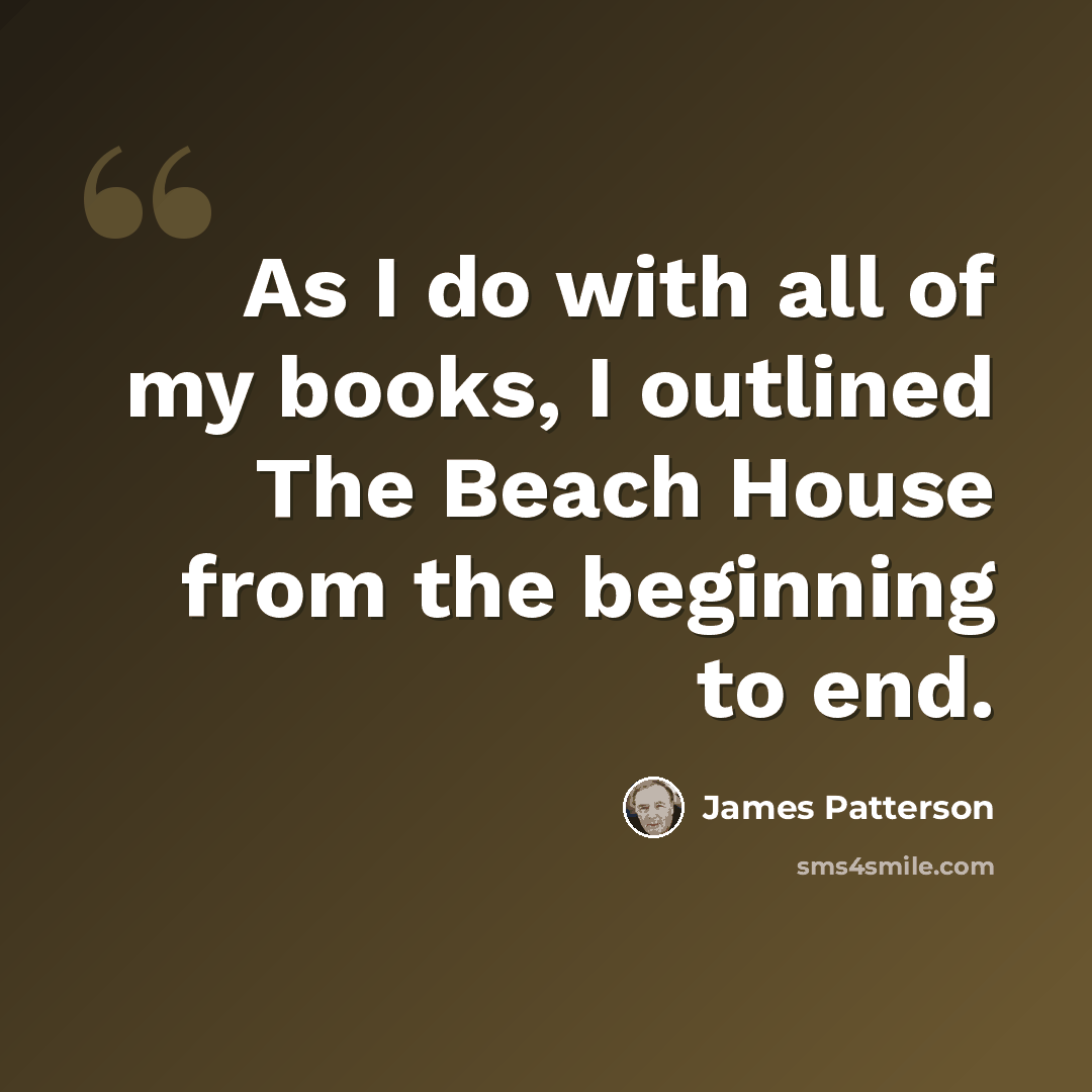 “As I do with all of my books, I outlined The Beach House from the beginning to end.” quote by James Patterson