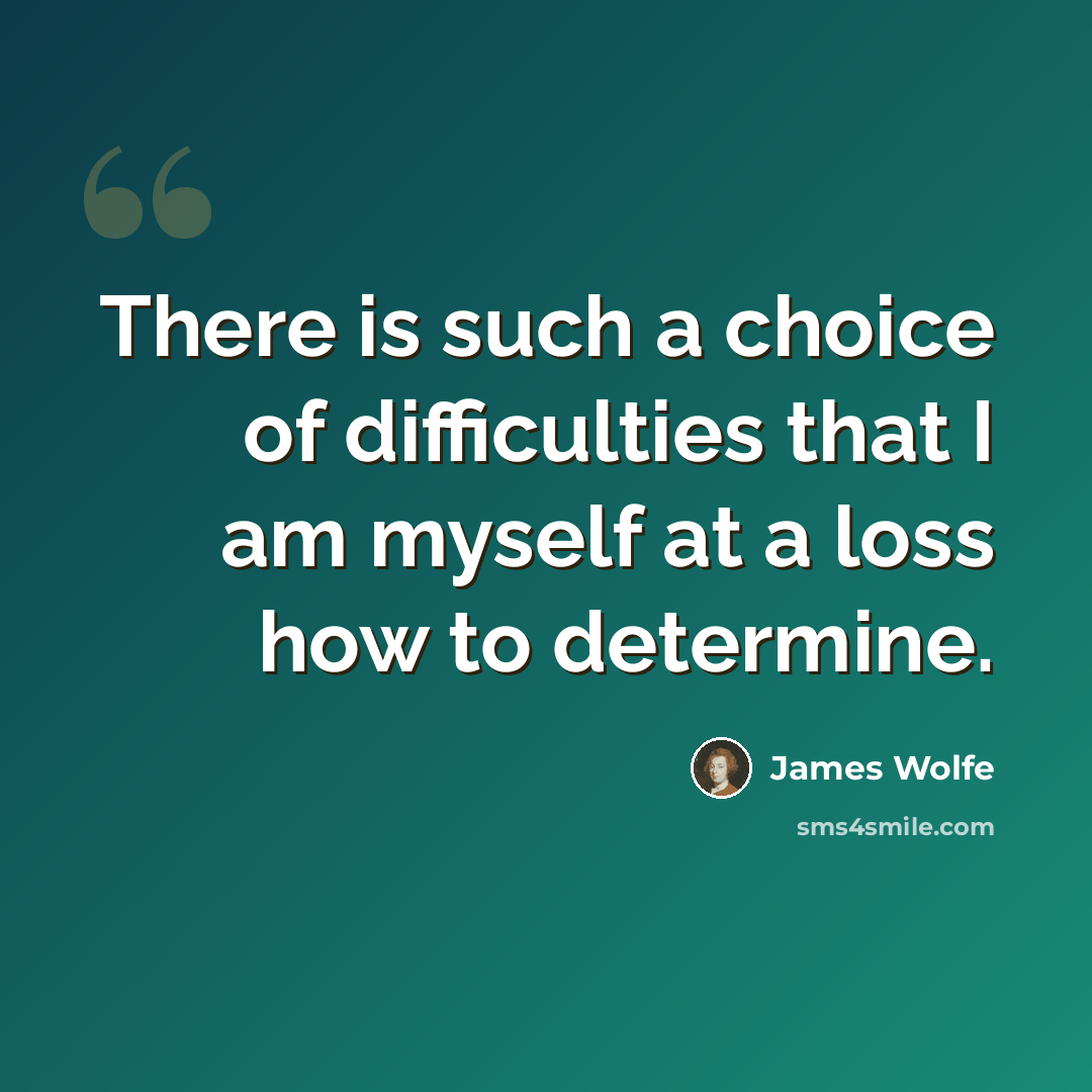 “There is such a choice of difficulties that I am myself at a loss how to determine.” quote by James Wolfe
