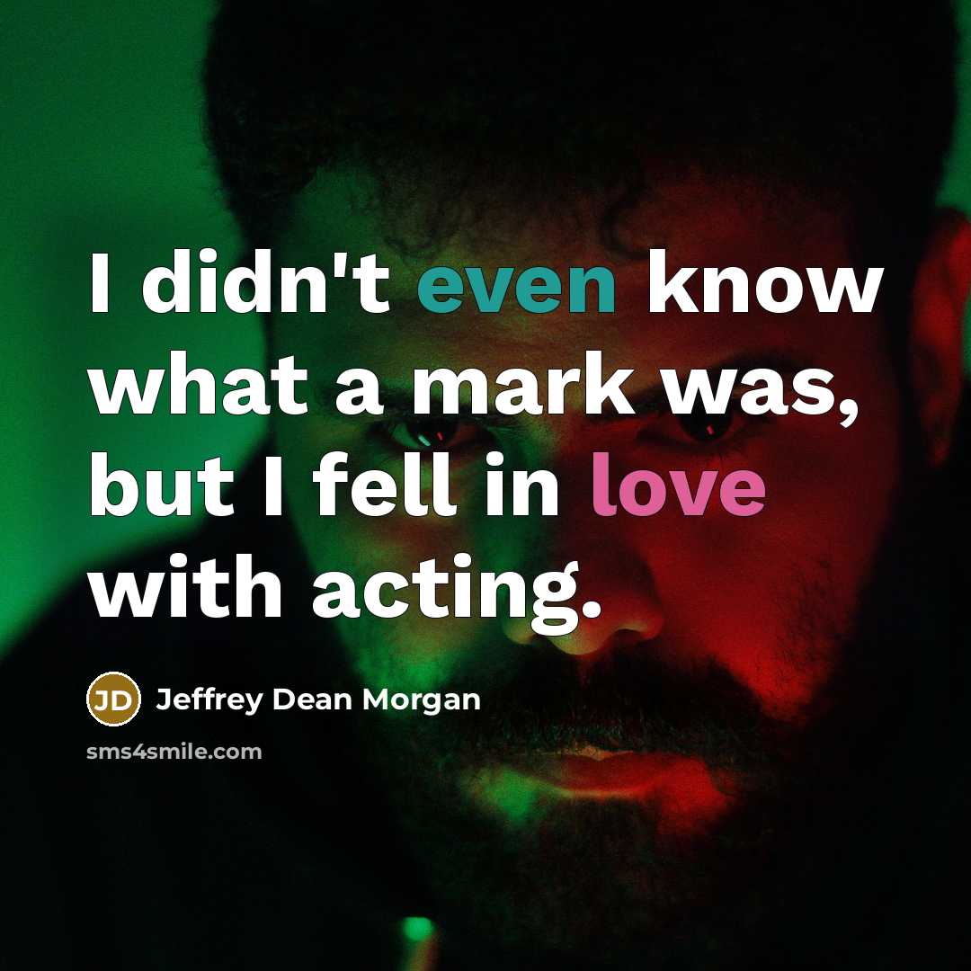 “I didn't even know what a mark was, but I fell in love with acting.” quote by Jeffrey Dean Morgan