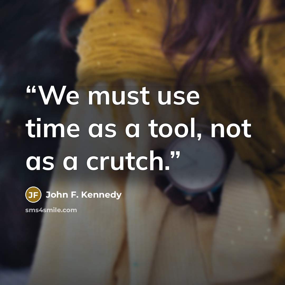 “We must use time as a tool, not as a crutch.” quote by John F. Kennedy