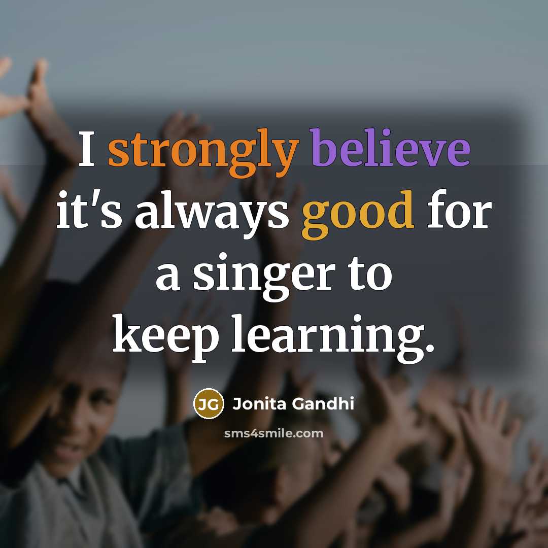 “I strongly believe it's always good for a singer to keep learning.” quote by Jonita Gandhi