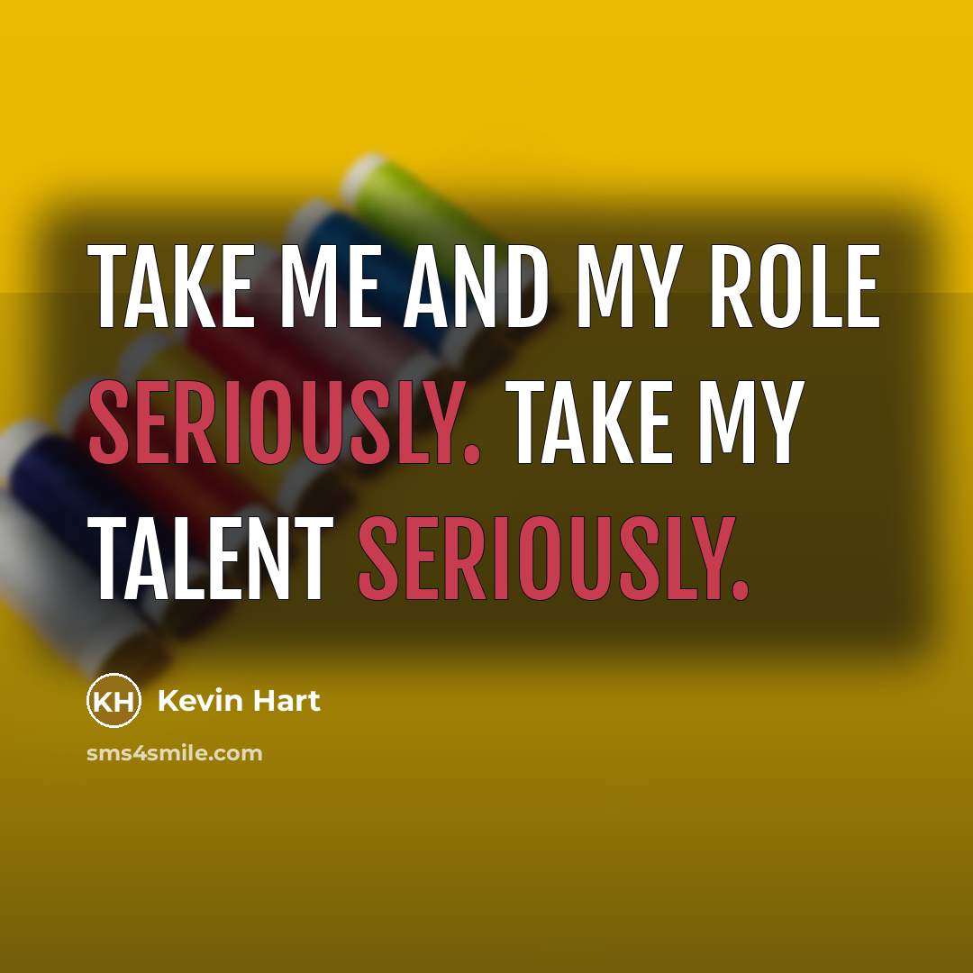 “Take me and my role seriously. Take my talent seriously.” quote by Kevin Hart