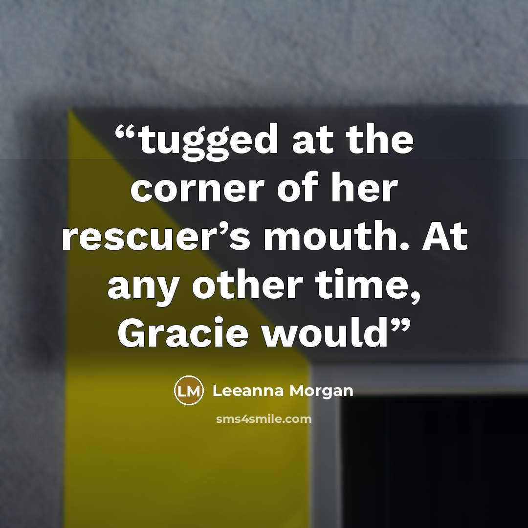 “tugged at the corner of her rescuer’s mouth. At any other time, Gracie would” quote by Leeanna Morgan