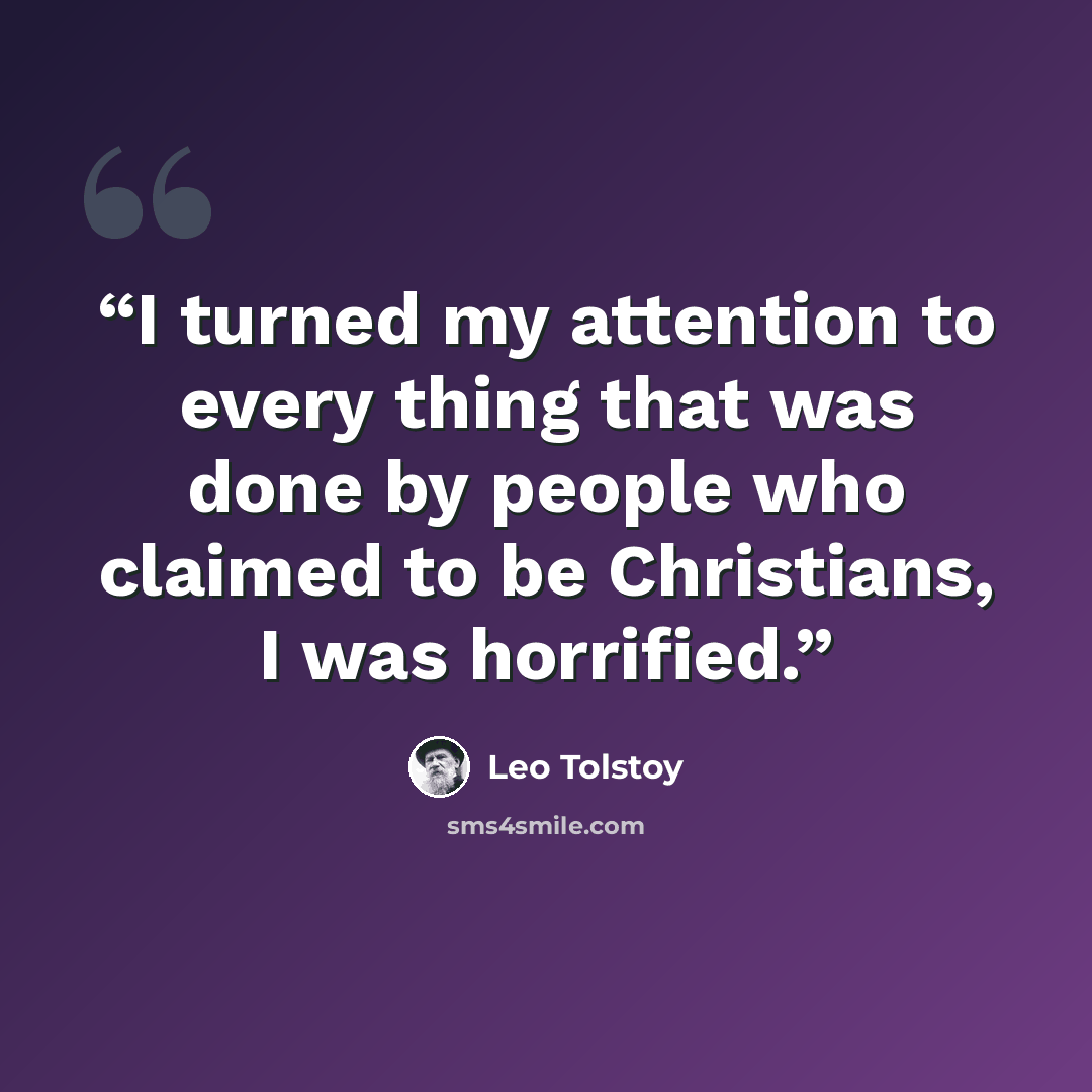 “I turned my attention to every­ thing that was done by people who claimed to be Christians, I was horrified.” quote by Leo Tolstoy