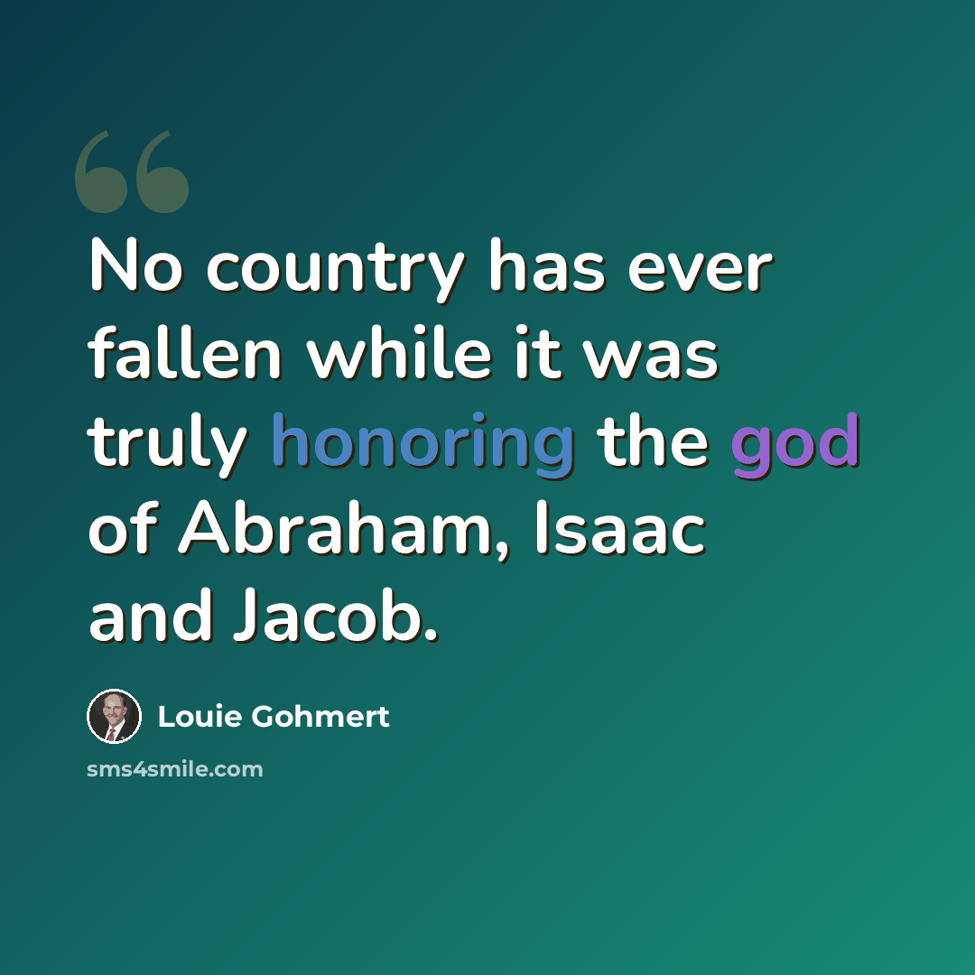 “No country has ever fallen while it was truly honoring the god of Abraham, Isaac and Jacob.” quote by Louie Gohmert