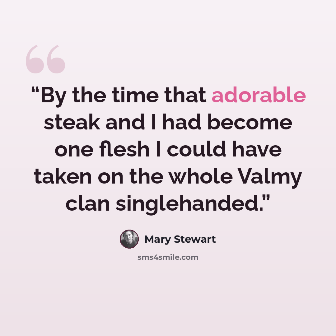 “By the time that adorable steak and I had become one flesh I could have taken on the whole Valmy clan singlehanded.” quote by Mary Stewart