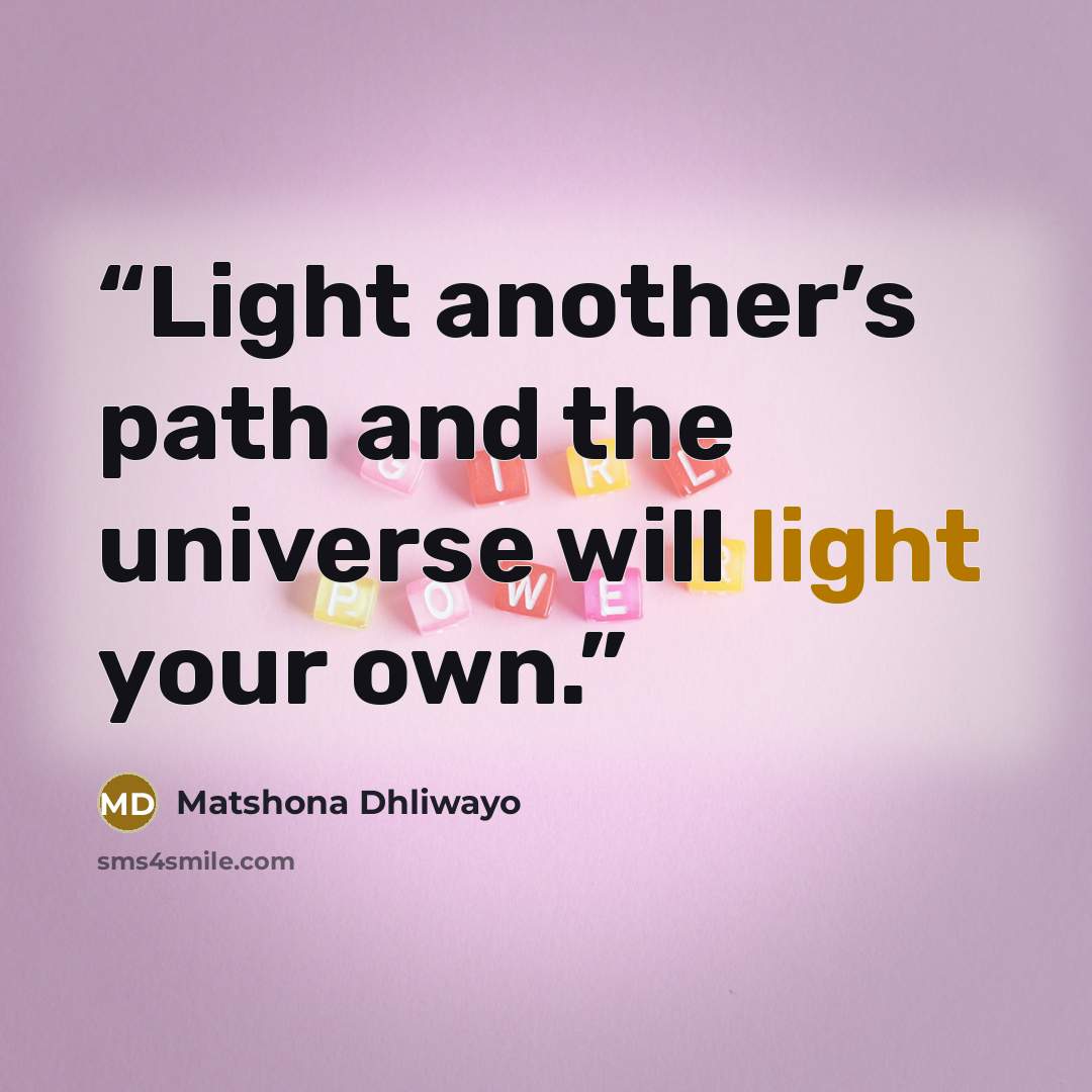 “Light another’s path and the universe will light your own.” quote by Matshona Dhliwayo